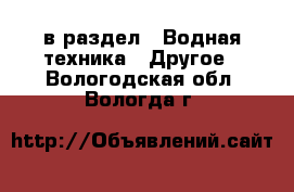  в раздел : Водная техника » Другое . Вологодская обл.,Вологда г.